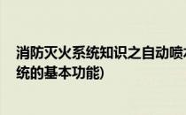 消防灭火系统知识之自动喷水灭火系统 一(自动喷水灭火系统的基本功能)