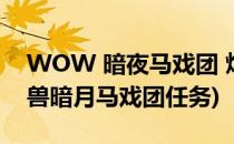 WOW 暗夜马戏团 炮弹飞人任务 怎么做(魔兽暗月马戏团任务)
