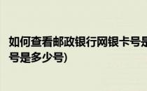 如何查看邮政银行网银卡号是多少(如何查看邮政银行网银卡号是多少号)