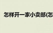 怎样开一家小卖部(怎样开一家小卖部赚钱)