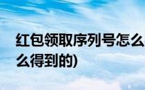 红包领取序列号怎么得到(红包领取序列号怎么得到的)
