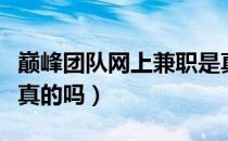 巅峰团队网上兼职是真是假（巅峰平台兼职是真的吗）