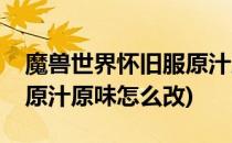 魔兽世界怀旧服原汁原味如何设置(魔兽世界原汁原味怎么改)