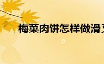 梅菜肉饼怎样做滑又不散（梅菜肉饼）