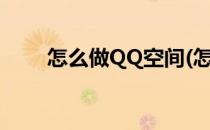 怎么做QQ空间(怎么做qq空间素材)
