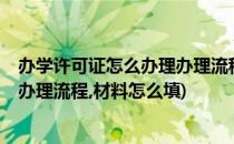 办学许可证怎么办理办理流程、材料(办学许可证怎么办理?办理流程,材料怎么填)