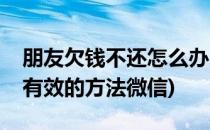 朋友欠钱不还怎么办(朋友欠钱不还怎么办最有效的方法微信)