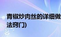 青椒炒肉丝的详细做法(青椒炒肉丝的详细做法窍门)