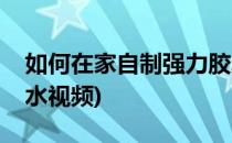 如何在家自制强力胶水(如何在家自制强力胶水视频)