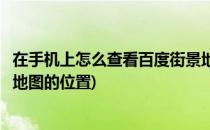 在手机上怎么查看百度街景地图(在手机上怎么查看百度街景地图的位置)