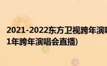 2021-2022东方卫视跨年演唱会直播在哪里看(东方卫视2021年跨年演唱会直播)