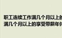 职工连续工作满几个月以上的享受带薪年休假(职工连续工作满几个月以上的享受带薪年休假六个月)
