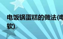 电饭锅蛋糕的做法(电饭锅怎样做蛋糕又松又软)