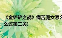 《金铲铲之战》痛苦魔女怎么过(《金铲铲之战》痛苦魔女怎么过第二关)