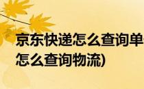 京东快递怎么查询单号物流(京东快递的单号怎么查询物流)