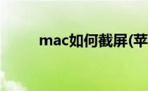 mac如何截屏(苹果mac如何截屏)