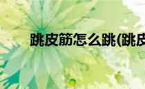 跳皮筋怎么跳(跳皮筋怎么跳 马兰花)