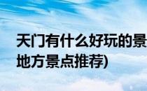 天门有什么好玩的景点么(天门有什么好玩的地方景点推荐)