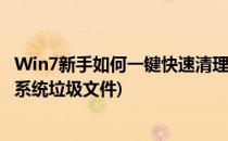Win7新手如何一键快速清理系统的垃圾文件(怎样清理win7系统垃圾文件)
