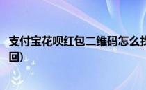 支付宝花呗红包二维码怎么找(支付宝花呗红包二维码怎么找回)