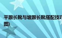 平跟长靴与坡跟长靴搭配技巧(平跟长靴与坡跟长靴搭配技巧图)