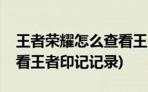王者荣耀怎么查看王者印记(王者荣耀怎么查看王者印记记录)