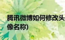 腾讯微博如何修改头像(腾讯微博如何修改头像名称)