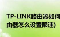 TP-LINK路由器如何设置限速(tplink无线路由器怎么设置限速)