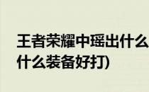 王者荣耀中瑶出什么装备好(王者荣耀中瑶出什么装备好打)