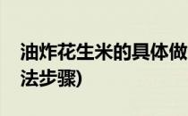 油炸花生米的具体做法(油炸花生米的具体做法步骤)
