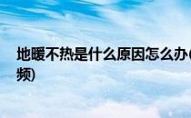 地暖不热是什么原因怎么办(地暖不热是什么原因,怎么办视频)