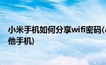 小米手机如何分享wifi密码(小米手机如何分享wifi密码给其他手机)