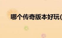 哪个传奇版本好玩(最好玩的传奇游戏)