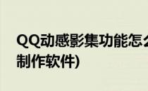 QQ动感影集功能怎么使用(qq动感影集怎么制作软件)