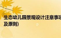生态幼儿园景观设计注意事项(生态幼儿园景观设计注意事项及原则)