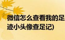 微信怎么查看我的足迹(微信怎么查看我的足迹小头像查足记)