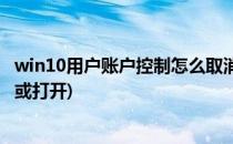 win10用户账户控制怎么取消(win10用户账户控制怎么取消或打开)