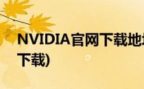 NVIDIA官网下载地址及步骤(nvidia在哪里下载)