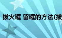 拔火罐 留罐的方法(拔火罐 留罐的方法图片)