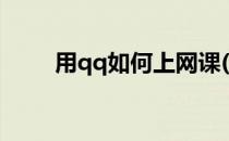 用qq如何上网课(用qq怎样上网课)