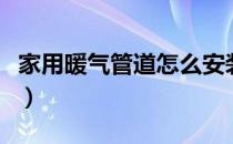 家用暖气管道怎么安装（家用暖气安装管走法）