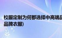 校服定制为何都选择中高端品牌(校服定制为何都选择中高端品牌衣服)