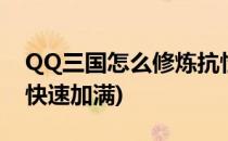 QQ三国怎么修炼抗性(qq三国角色抗性怎么快速加满)