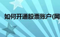 如何开通股票账户(网上如何开通股票账户)