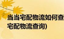 当当宅配物流如何查询有哪三种查询方式(易宅配物流查询)