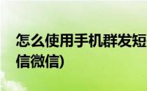 怎么使用手机群发短信(怎么使用手机群发短信微信)