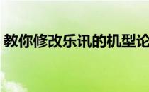 教你修改乐讯的机型论坛(乐讯手机论坛网站)