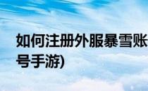 如何注册外服暴雪账号(如何注册外服暴雪账号手游)