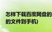 怎样下载百度网盘的文件(怎样下载百度网盘的文件到手机)