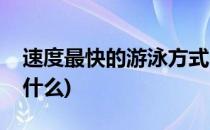 速度最快的游泳方式(速度最快的游泳方式是什么)